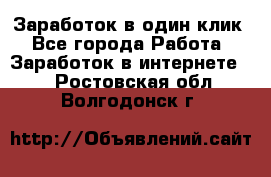 Заработок в один клик - Все города Работа » Заработок в интернете   . Ростовская обл.,Волгодонск г.